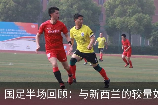国足半场回顾：与新西兰的较量如同桑塔纳对决先进轿车