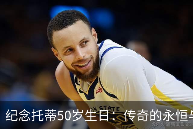 纪念托蒂50岁生日：传奇的永恒与无与伦比的忠诚