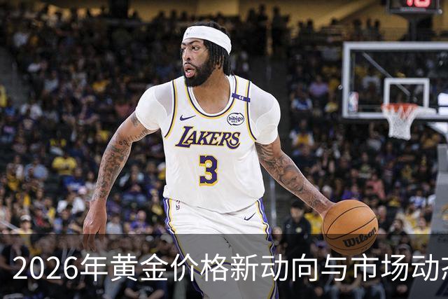 2026年黄金价格新动向与市场动态分析