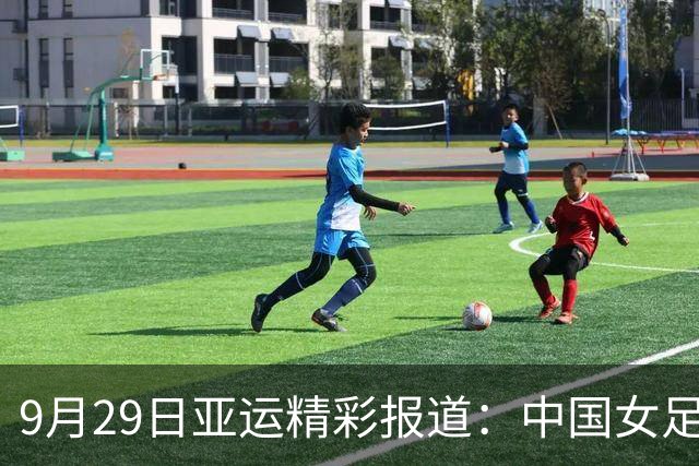 9月29日亚运精彩报道：中国女足力争决赛门票